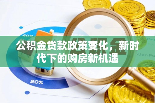 新田公积金贷款政策变化，新时代下的购房新机遇