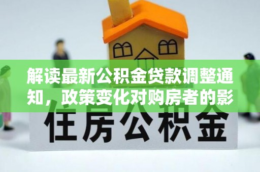 新田解读最新公积金贷款调整通知，政策变化对购房者的影响