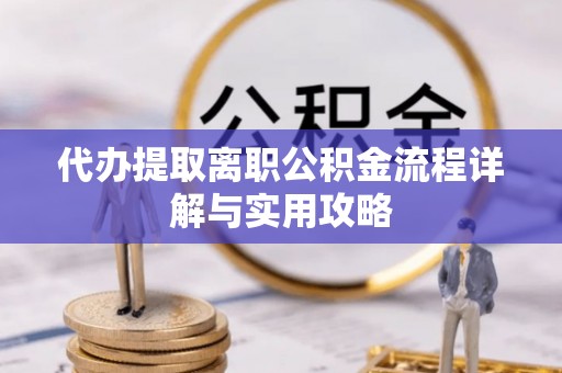 新田代办提取离职公积金流程详解与实用攻略