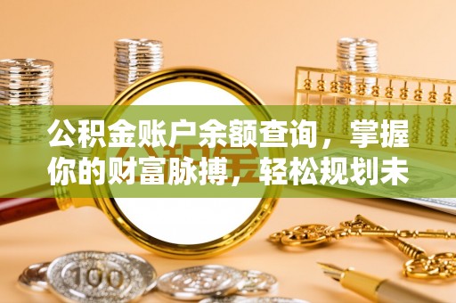 新田公积金账户余额查询，掌握你的财富脉搏，轻松规划未来