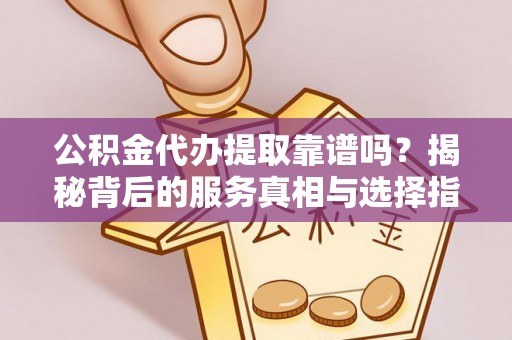 新田公积金代办提取靠谱吗？揭秘背后的服务真相与选择指南