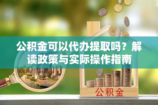 新田公积金可以代办提取吗？解读政策与实际操作指南