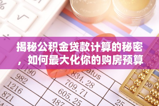 新田揭秘公积金贷款计算的秘密，如何最大化你的购房预算