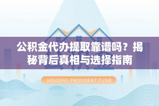 新田公积金代办提取靠谱吗？揭秘背后真相与选择指南