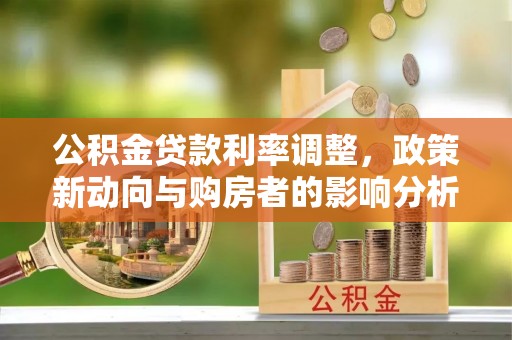 新田公积金贷款利率调整，政策新动向与购房者的影响分析