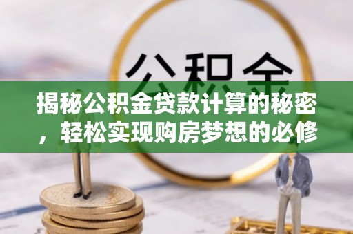 新田揭秘公积金贷款计算的秘密，轻松实现购房梦想的必修课