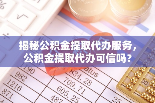 新田揭秘公积金提取代办服务，公积金提取代办可信吗？