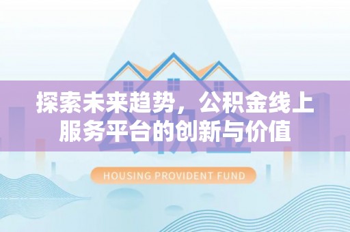新田探索未来趋势，公积金线上服务平台的创新与价值