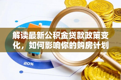 新田解读最新公积金贷款政策变化，如何影响你的购房计划？