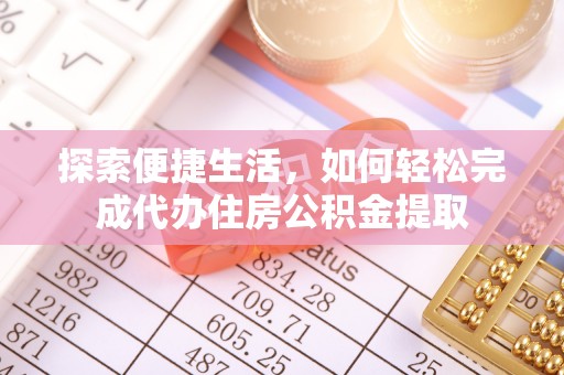 新田探索便捷生活，如何轻松完成代办住房公积金提取