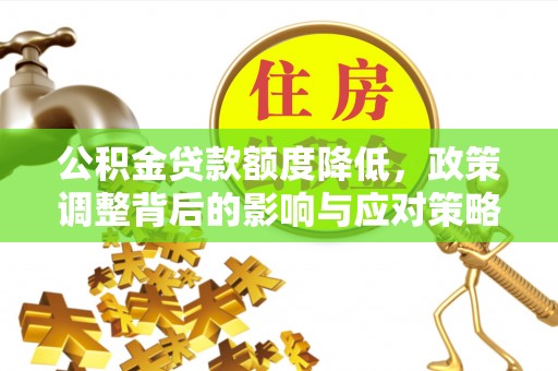 新田公积金贷款额度降低，政策调整背后的影响与应对策略
