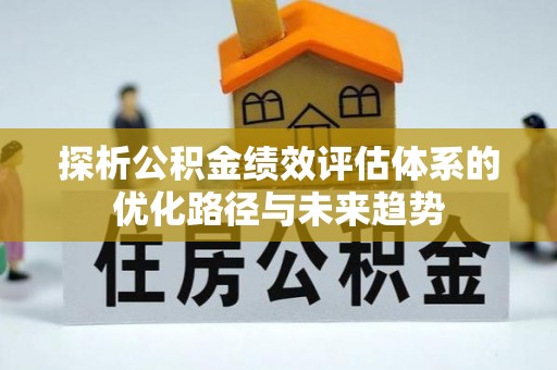 新田探析公积金绩效评估体系的优化路径与未来趋势