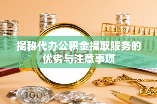 新田揭秘代办公积金提取服务的优劣与注意事项