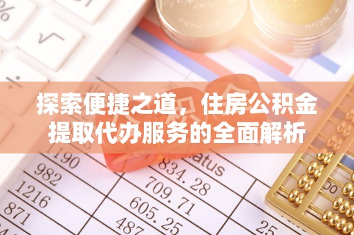 新田探索便捷之道，住房公积金提取代办服务的全面解析