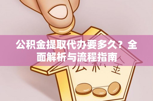 新田公积金提取代办要多久？全面解析与流程指南
