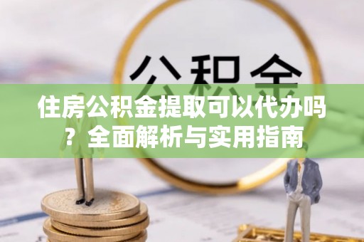 新田住房公积金提取可以代办吗？全面解析与实用指南