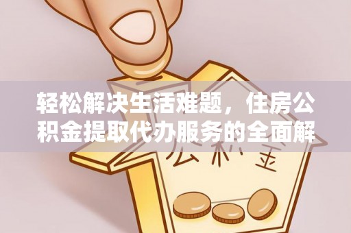 新田轻松解决生活难题，住房公积金提取代办服务的全面解析
