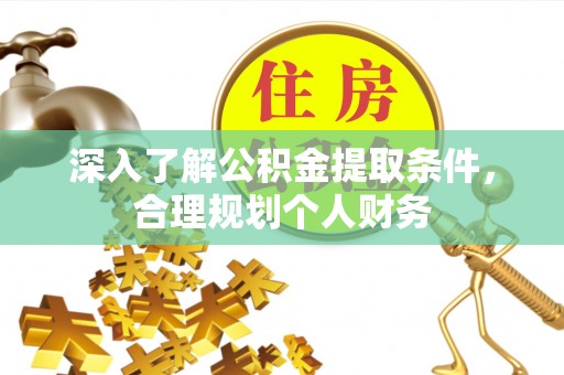 新田深入了解公积金提取条件，合理规划个人财务