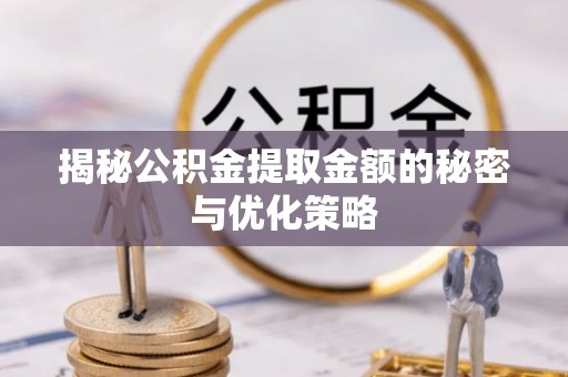 新田揭秘公积金提取金额的秘密与优化策略