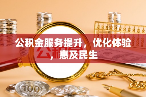 新田公积金服务提升，优化体验，惠及民生