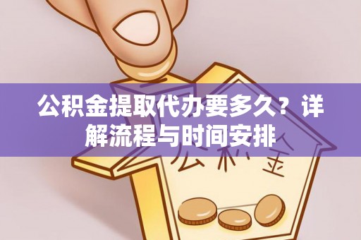 新田公积金提取代办要多久？详解流程与时间安排