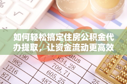 新田如何轻松搞定住房公积金代办提取，让资金流动更高效
