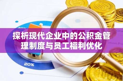 新田探析现代企业中的公积金管理制度与员工福利优化