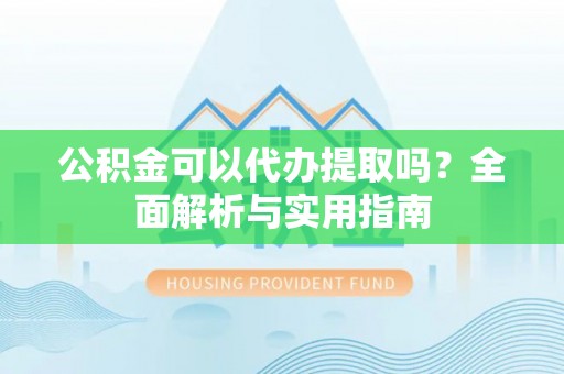 新田公积金可以代办提取吗？全面解析与实用指南
