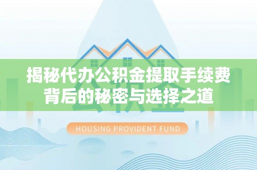 新田揭秘代办公积金提取手续费背后的秘密与选择之道