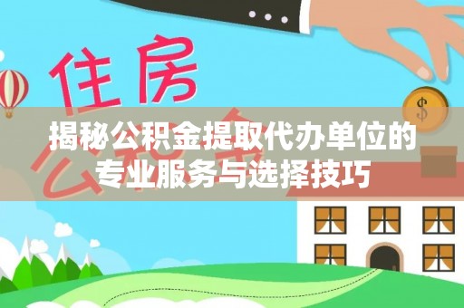 新田揭秘公积金提取代办单位的专业服务与选择技巧
