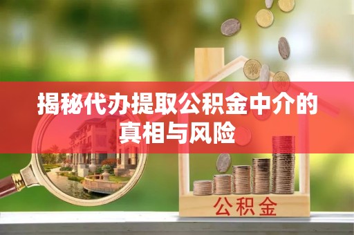 新田揭秘代办提取公积金中介的真相与风险