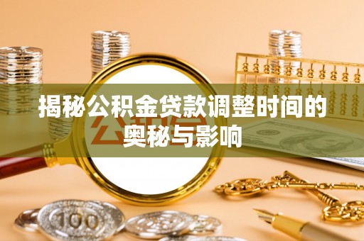 新田揭秘公积金贷款调整时间的奥秘与影响