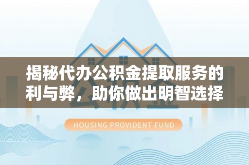 新田揭秘代办公积金提取服务的利与弊，助你做出明智选择