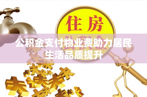 新田公积金支付物业费助力居民生活品质提升