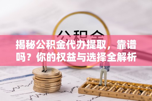 新田揭秘公积金代办提取，靠谱吗？你的权益与选择全解析