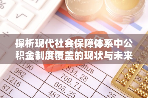 新田探析现代社会保障体系中公积金制度覆盖的现状与未来