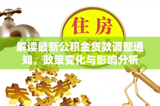 新田解读最新公积金贷款调整通知，政策变化与影响分析