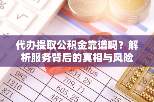 新田代办提取公积金靠谱吗？解析服务背后的真相与风险