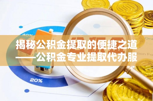 新田揭秘公积金提取的便捷之道——公积金专业提取代办服务解析