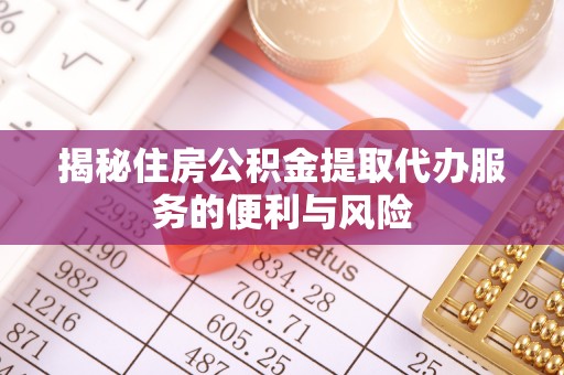 新田揭秘住房公积金提取代办服务的便利与风险