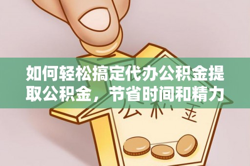 新田如何轻松搞定代办公积金提取公积金，节省时间和精力的秘密武器
