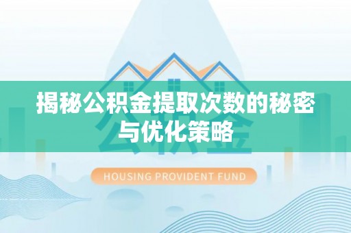 新田揭秘公积金提取次数的秘密与优化策略