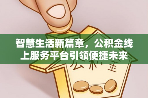 新田智慧生活新篇章，公积金线上服务平台引领便捷未来
