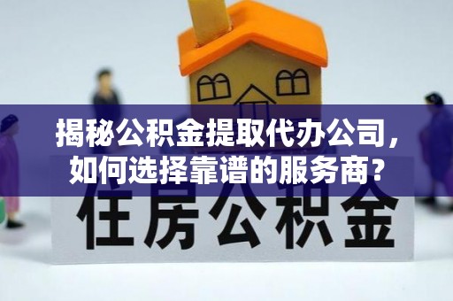 新田揭秘公积金提取代办公司，如何选择靠谱的服务商？