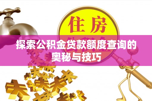 新田探索公积金贷款额度查询的奥秘与技巧