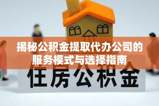 新田揭秘公积金提取代办公司的服务模式与选择指南