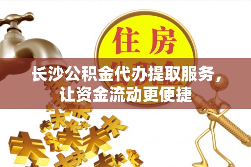 新田长沙公积金代办提取服务，让资金流动更便捷