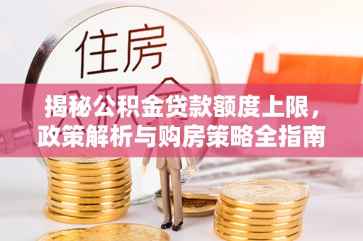 新田揭秘公积金贷款额度上限，政策解析与购房策略全指南