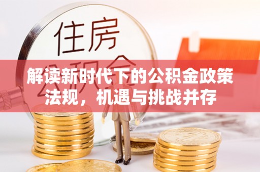 新田解读新时代下的公积金政策法规，机遇与挑战并存