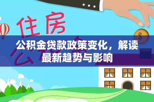 新田公积金贷款政策变化，解读最新趋势与影响